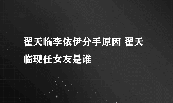 翟天临李依伊分手原因 翟天临现任女友是谁