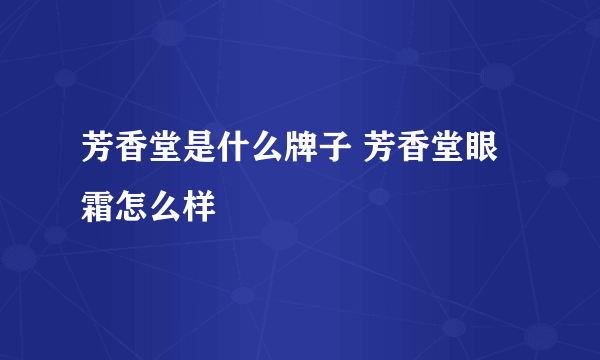 芳香堂是什么牌子 芳香堂眼霜怎么样