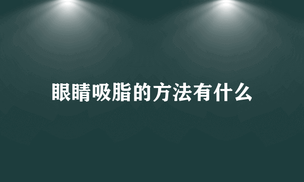 眼睛吸脂的方法有什么