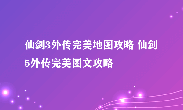 仙剑3外传完美地图攻略 仙剑5外传完美图文攻略