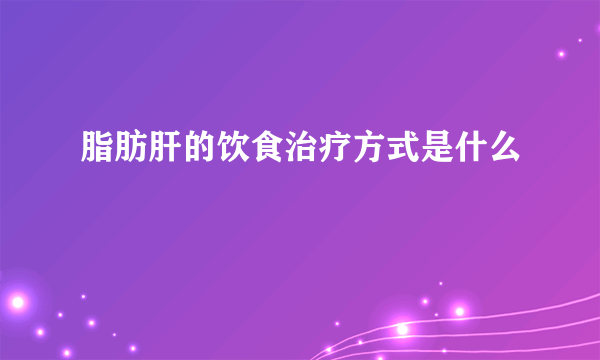 脂肪肝的饮食治疗方式是什么