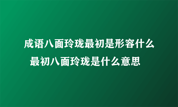 成语八面玲珑最初是形容什么  最初八面玲珑是什么意思