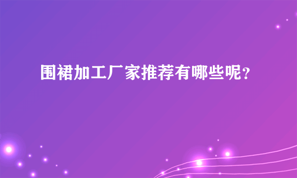 围裙加工厂家推荐有哪些呢？