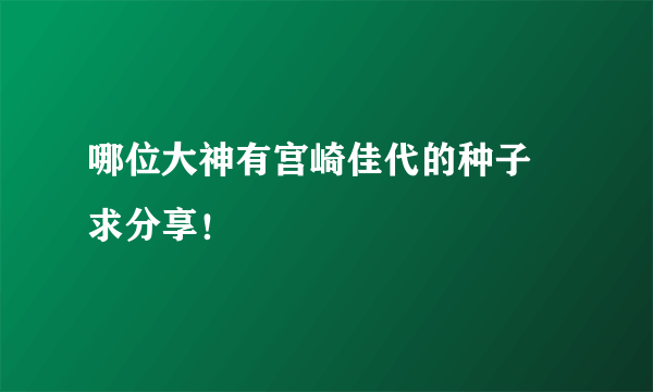 哪位大神有宫崎佳代的种子 求分享！