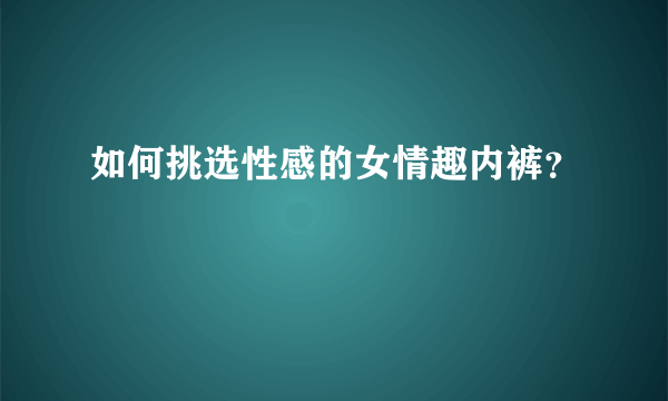 如何挑选性感的女情趣内裤？