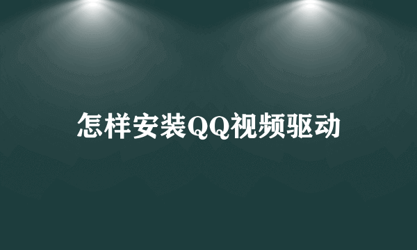 怎样安装QQ视频驱动