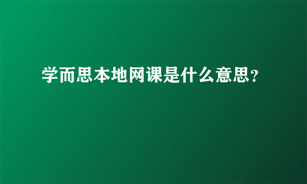 学而思本地网课是什么意思？