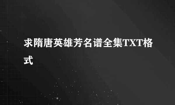 求隋唐英雄芳名谱全集TXT格式