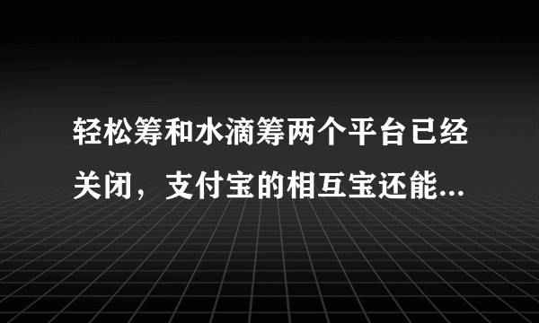 轻松筹和水滴筹两个平台已经关闭，支付宝的相互宝还能坚持多久？