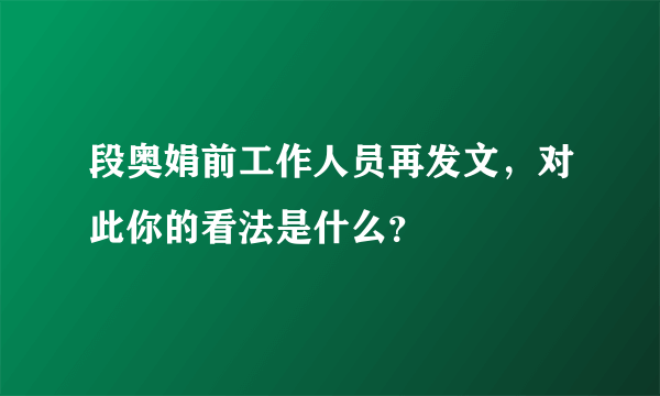 段奥娟前工作人员再发文，对此你的看法是什么？