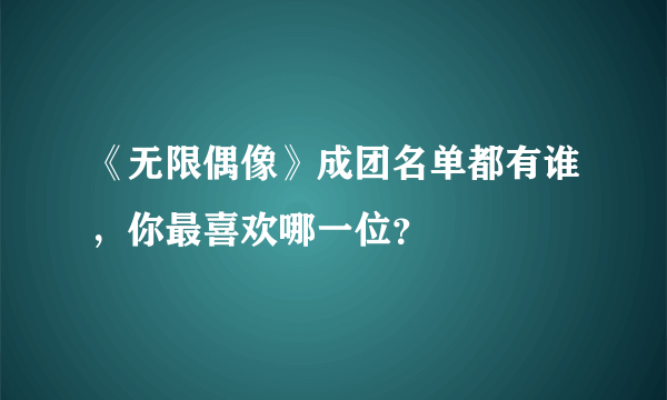 《无限偶像》成团名单都有谁，你最喜欢哪一位？