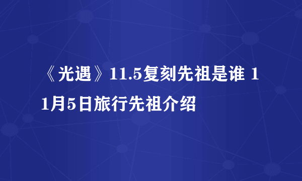 《光遇》11.5复刻先祖是谁 11月5日旅行先祖介绍