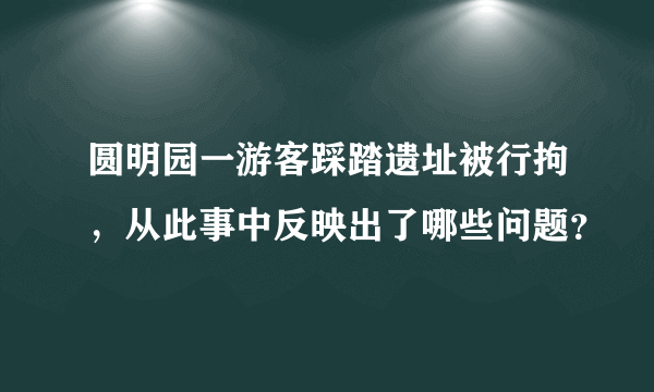 圆明园一游客踩踏遗址被行拘，从此事中反映出了哪些问题？