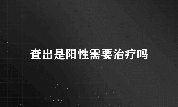 查出是阳性需要治疗吗