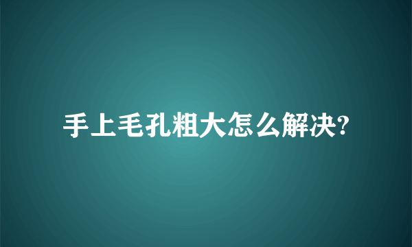 手上毛孔粗大怎么解决?