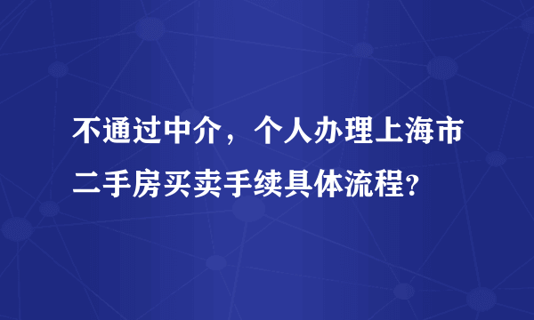 不通过中介，个人办理上海市二手房买卖手续具体流程？