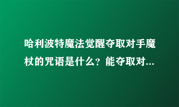 哈利波特魔法觉醒夺取对手魔杖的咒语是什么？能夺取对手魔杖的咒语答案介绍