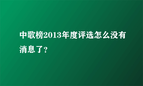 中歌榜2013年度评选怎么没有消息了？