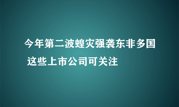 今年第二波蝗灾强袭东非多国 这些上市公司可关注