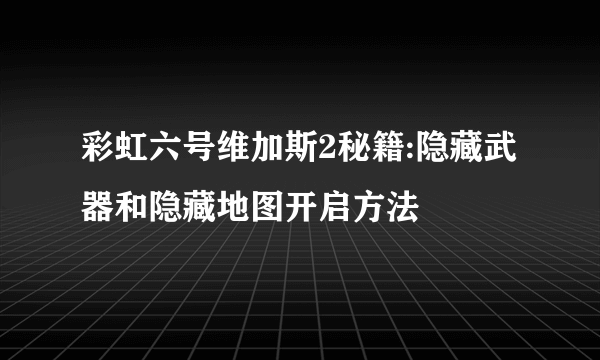 彩虹六号维加斯2秘籍:隐藏武器和隐藏地图开启方法