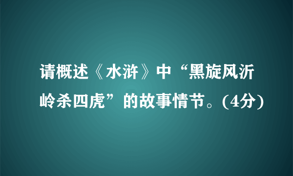 请概述《水浒》中“黑旋风沂岭杀四虎”的故事情节。(4分)