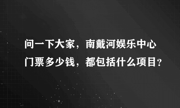 问一下大家，南戴河娱乐中心门票多少钱，都包括什么项目？