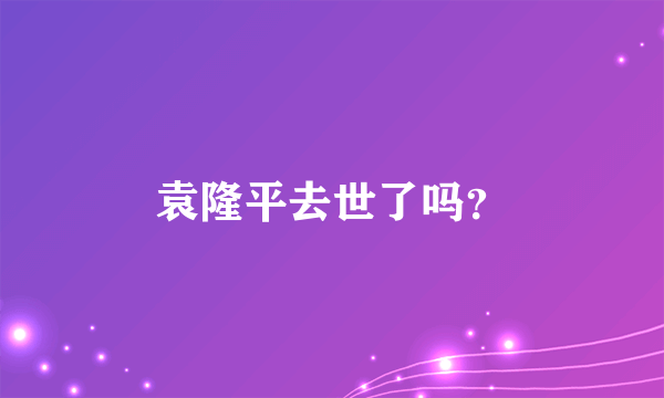 袁隆平去世了吗？