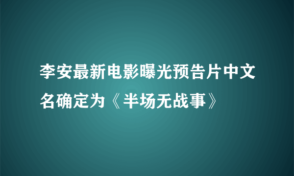 李安最新电影曝光预告片中文名确定为《半场无战事》