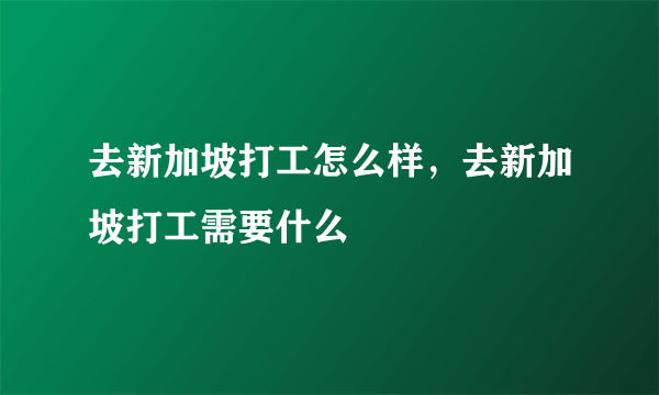 去新加坡打工怎么样，去新加坡打工需要什么