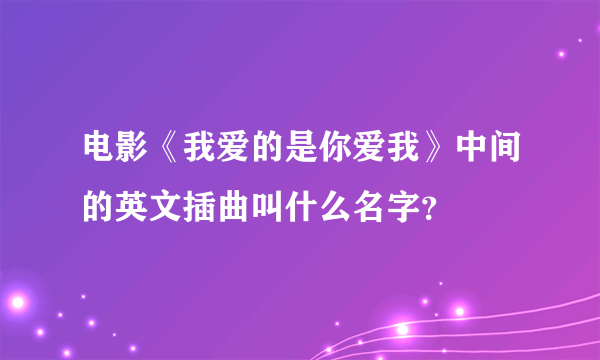 电影《我爱的是你爱我》中间的英文插曲叫什么名字？