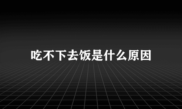 吃不下去饭是什么原因