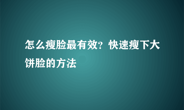 怎么瘦脸最有效？快速瘦下大饼脸的方法