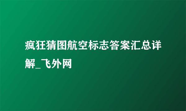 疯狂猜图航空标志答案汇总详解_飞外网