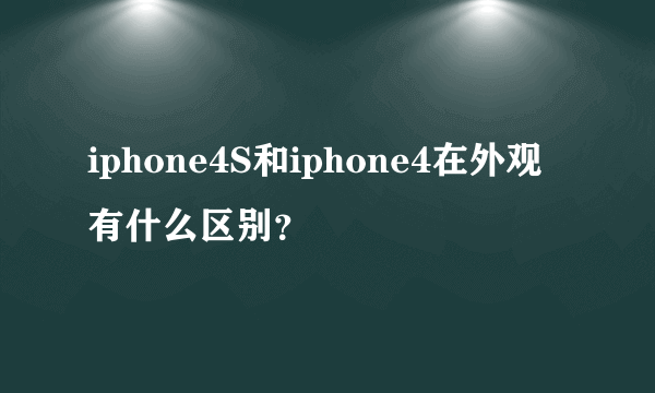 iphone4S和iphone4在外观有什么区别？