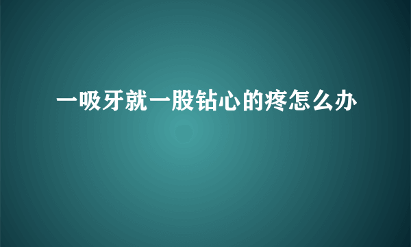 一吸牙就一股钻心的疼怎么办