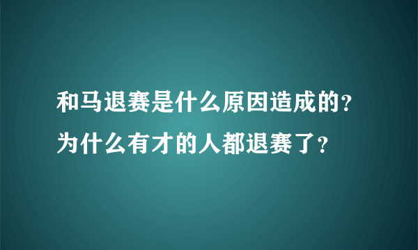 和马退赛是什么原因造成的？为什么有才的人都退赛了？