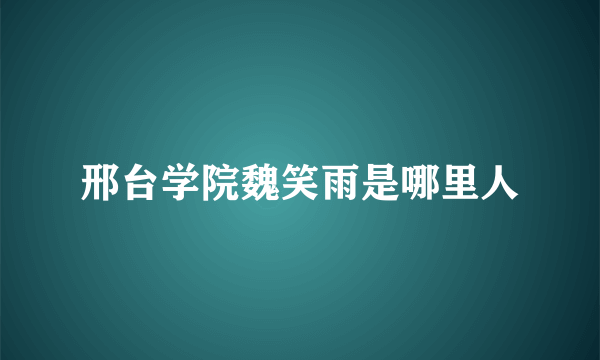 邢台学院魏笑雨是哪里人