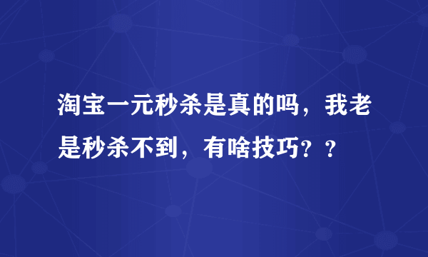 淘宝一元秒杀是真的吗，我老是秒杀不到，有啥技巧？？