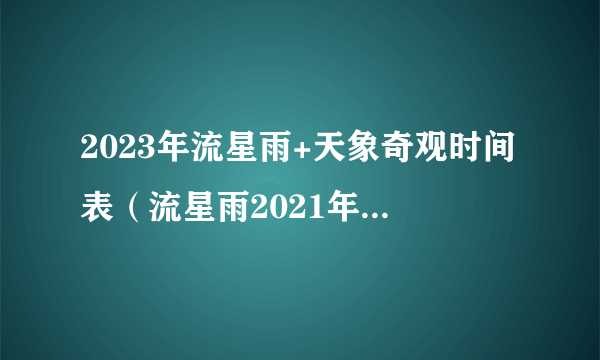 2023年流星雨+天象奇观时间表（流星雨2021年1月流星雨观测时间）