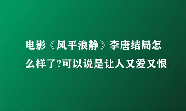 电影《风平浪静》李唐结局怎么样了?可以说是让人又爱又恨