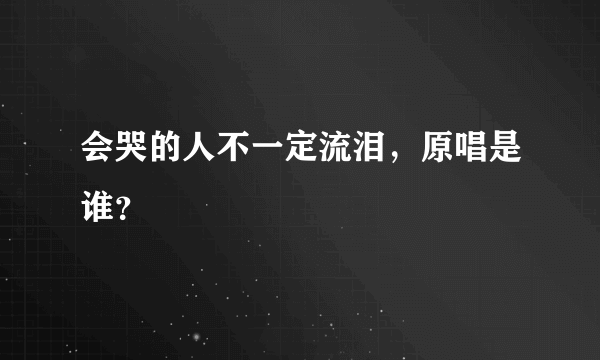 会哭的人不一定流泪，原唱是谁？