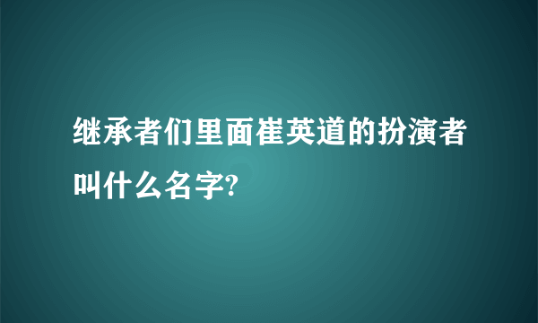 继承者们里面崔英道的扮演者叫什么名字?