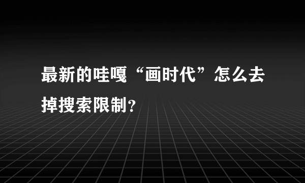 最新的哇嘎“画时代”怎么去掉搜索限制？