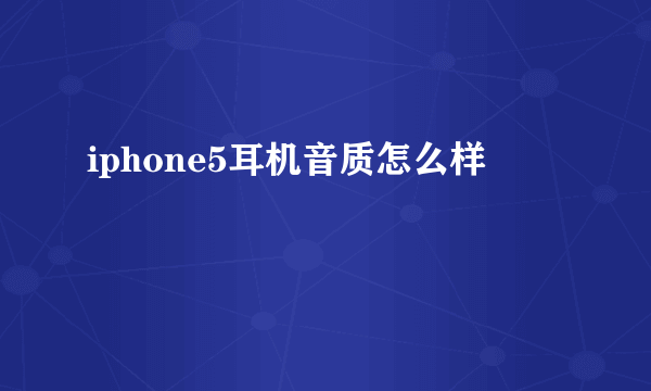 iphone5耳机音质怎么样