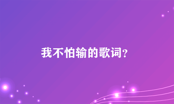 我不怕输的歌词？