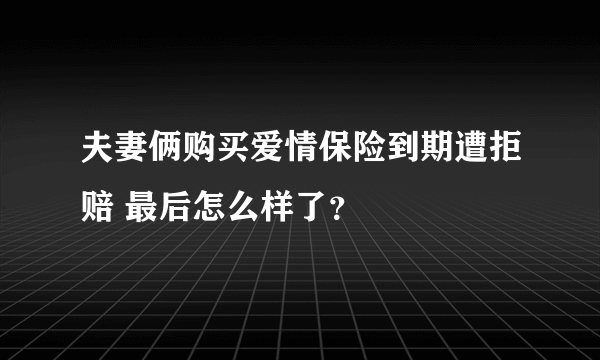 夫妻俩购买爱情保险到期遭拒赔 最后怎么样了？