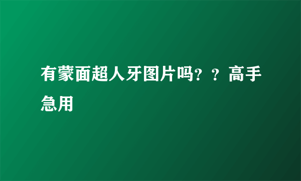 有蒙面超人牙图片吗？？高手急用