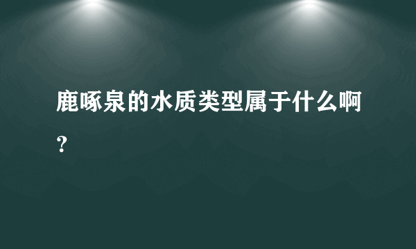 鹿啄泉的水质类型属于什么啊？