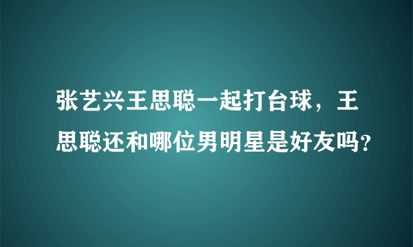 张艺兴王思聪一起打台球，王思聪还和哪位男明星是好友吗？