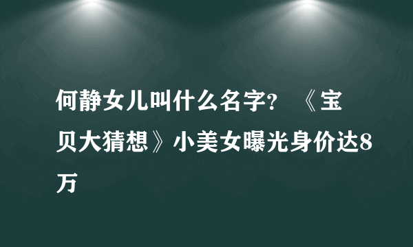 何静女儿叫什么名字？ 《宝贝大猜想》小美女曝光身价达8万